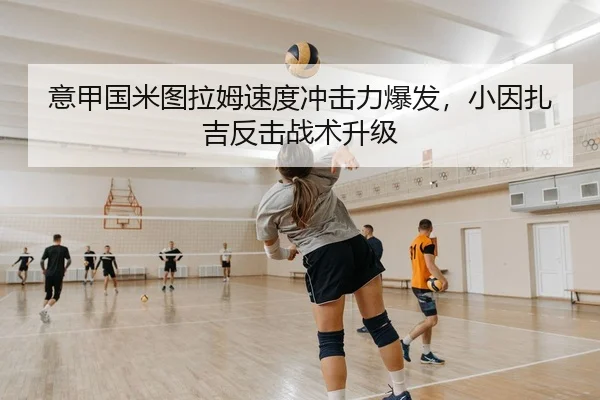 意甲国米图拉姆速度冲击力爆发，小因扎吉反击战术升级